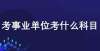 布情况速览事业单位都考什么内容？有哪些科目？答疑国