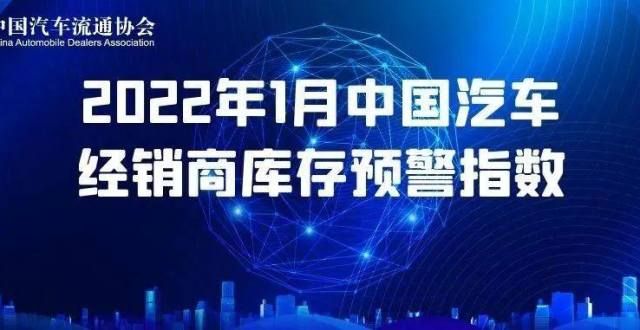 团位居首位协会发布｜2022年1月汽车经销商库存预警指数为58.3％年