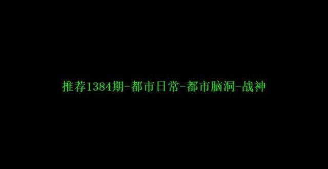 匦民必善谤推荐网文第1384期-都市日常-都市脑洞-战神阅读手