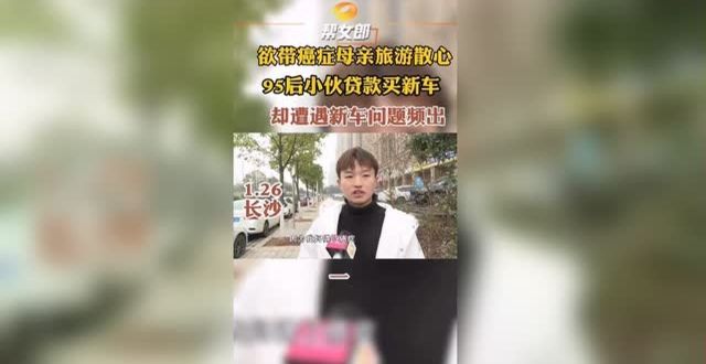 称没收到钱95后小伙贷款买车欲带癌症母亲旅游 新车却问题频出 4s店态度恶劣女子花