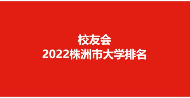 置规则发布校友会2022株洲市学排名，湖南工业学名列榜首重磅年