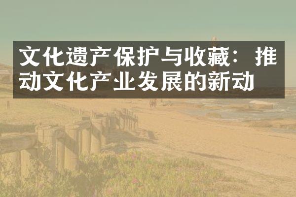 文化遗产保护与收藏：推动文化产业发展的新动力