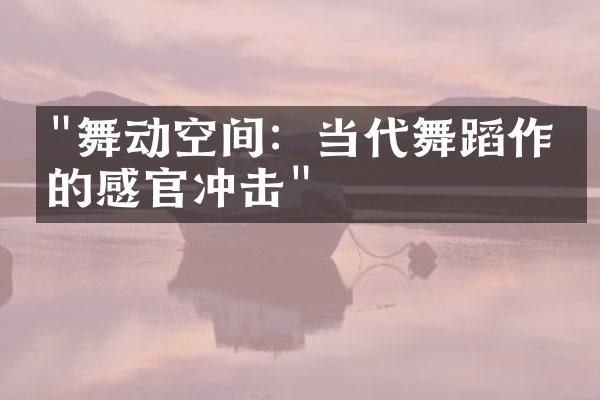 "舞动空间：当代舞蹈作品的感官冲击"