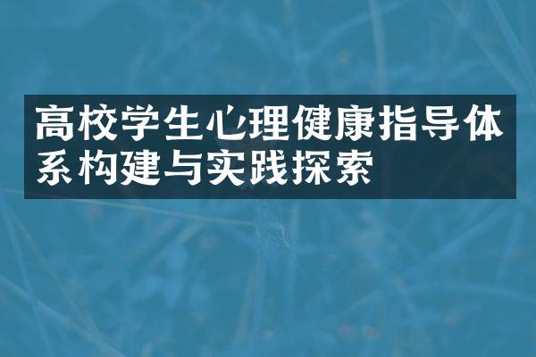 高校学生心理健康指导体系构建与实践探索