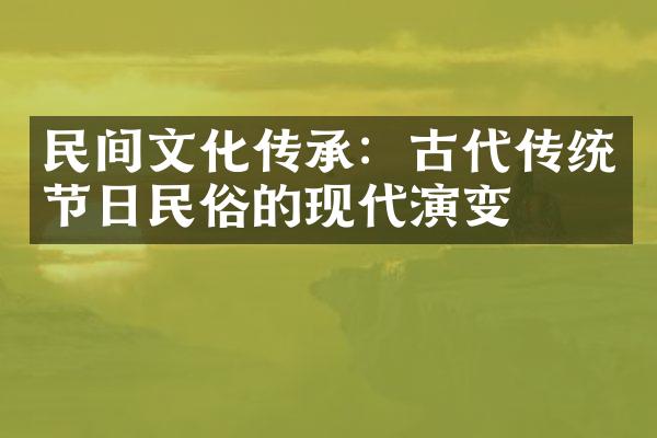 民间文化传承：古代传统节日民俗的现代演变