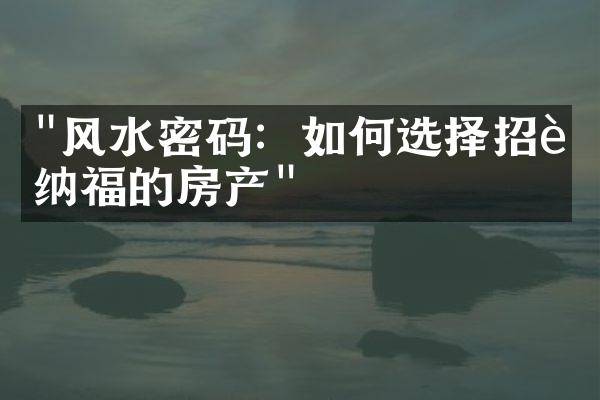 "风水密码：如何选择招财纳福的房产"