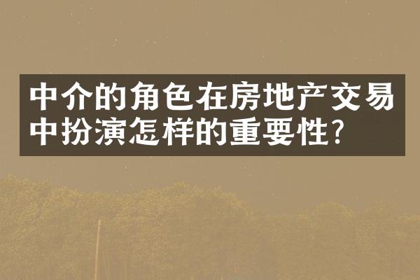 中介的角色在房地产交易中扮演怎样的重要性？