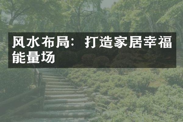 风水布局：打造家居幸福能量场