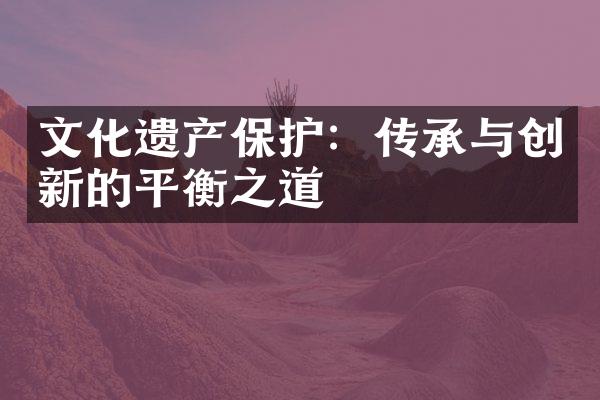 文化遗产保护：传承与创新的平衡之道