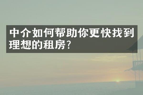 中介如何帮助你更快找到理想的租房？