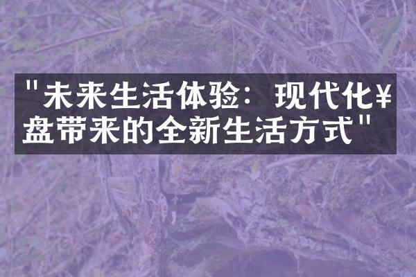 "未来生活体验：现代化楼盘带来的全新生活方式"