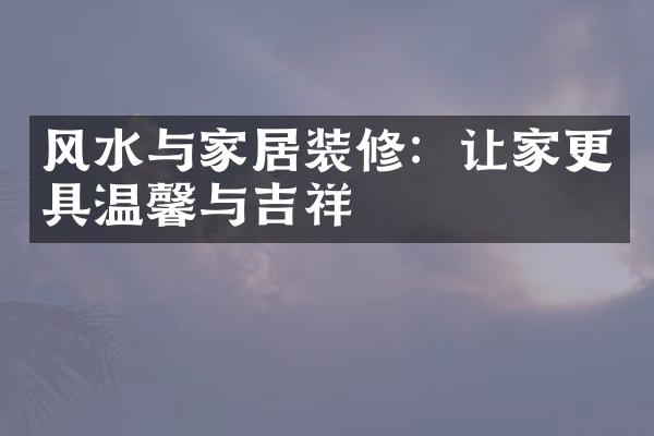 风水与家居装修：让家更具温馨与吉祥