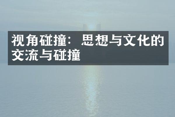 视角碰撞：思想与文化的交流与碰撞