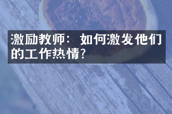 激励教师：如何激发他们的工作热情？