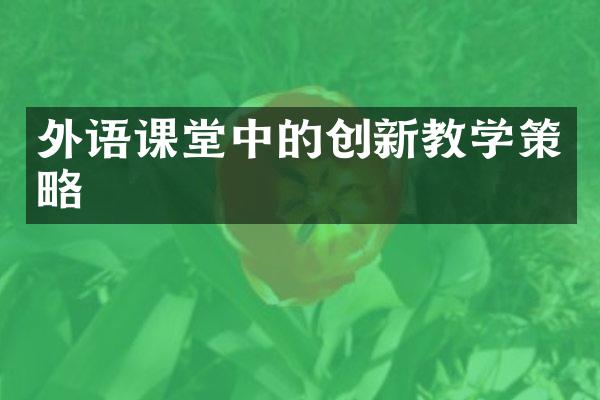 外语课堂中的创新教学策略