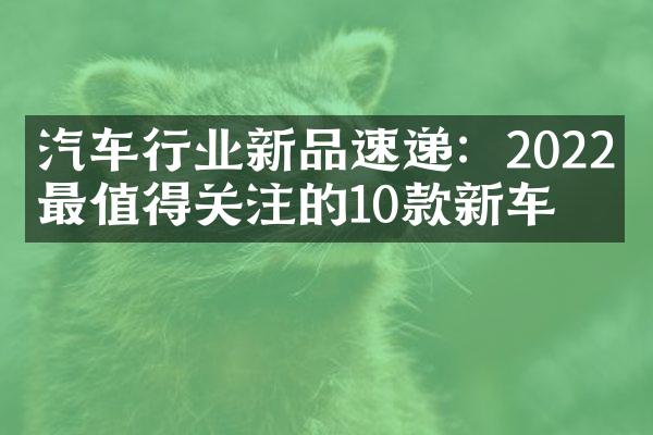 汽车行业新品速递：2022年最值得关注的10款新车