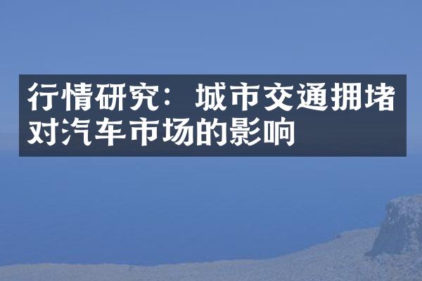 行情研究：城市交通拥堵对汽车市场的影响