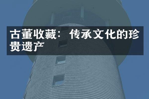 古董收藏：传承文化的珍贵遗产