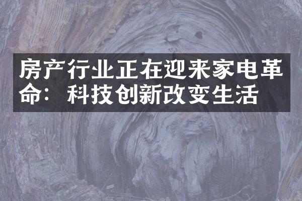 房产行业正在迎来家电革命：科技创新改变生活