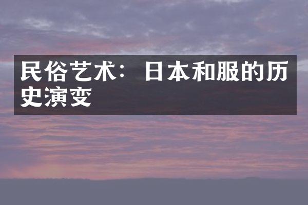 民俗艺术：日本和服的历史演变