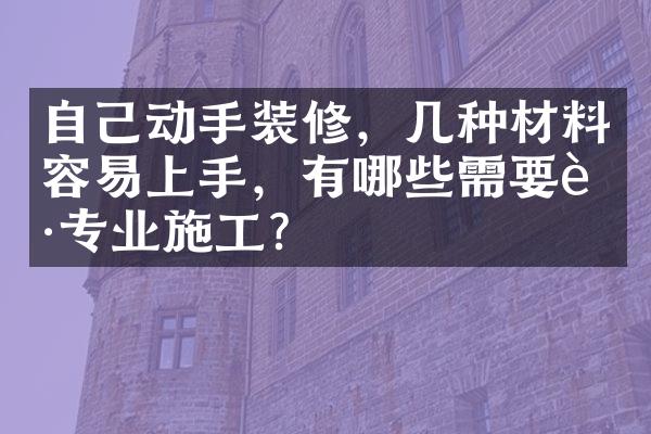 自己动手装修，几种材料容易上手，有哪些需要请专业施工？