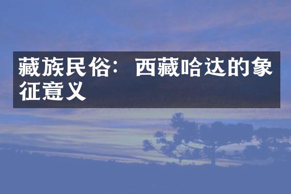 藏族民俗：西藏哈达的象征意义