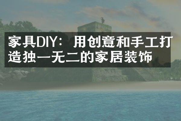 家具DIY：用创意和手工打造独一无二的家居装饰