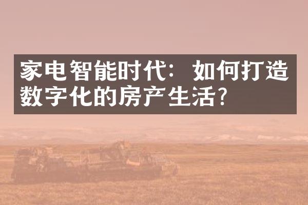 家电智能时代：如何打造数字化的房产生活？