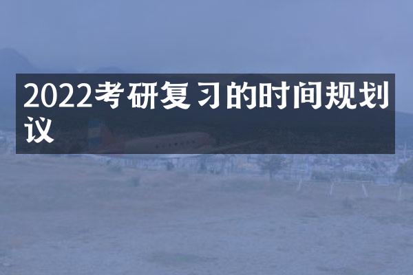 2022考研复习的时间规划建议