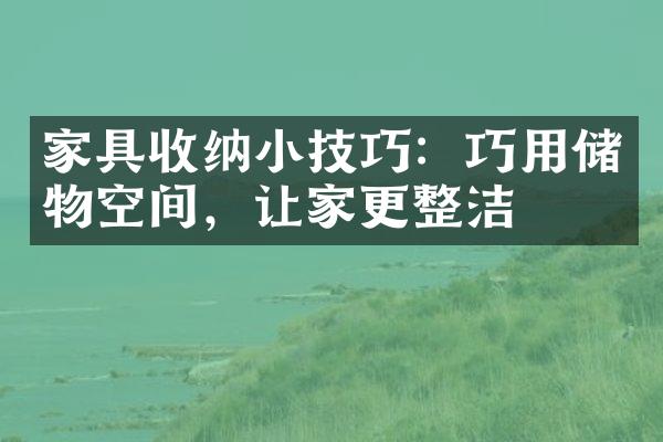 家具收纳小技巧：巧用储物空间，让家更整洁