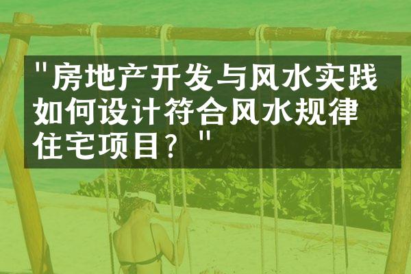 "房地产开发与风水实践：如何设计符合风水规律的住宅项目？"