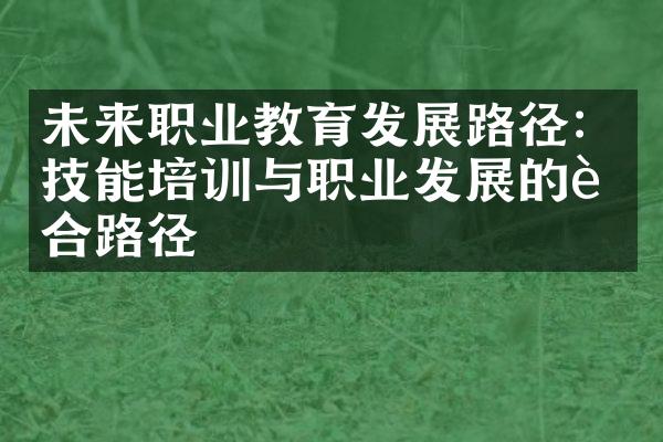 未来职业教育发展路径：技能培训与职业发展的融合路径