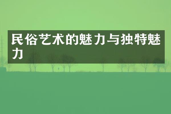 民俗艺术的魅力与独特魅力