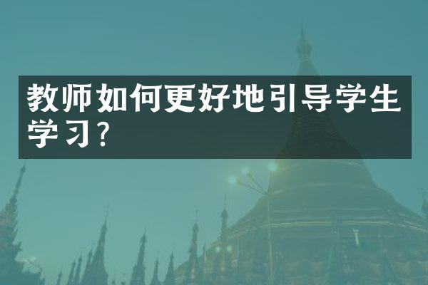 教师如何更好地引导学生学习？