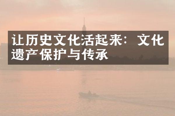 让历史文化活起来：文化遗产保护与传承