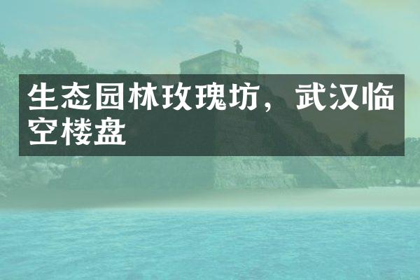 生态园林玫瑰坊，武汉临空楼盘