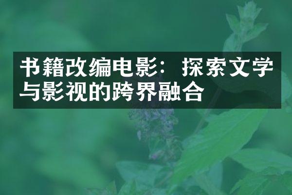 书籍改编电影：探索文学与影视的跨界融合