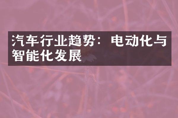 汽车行业趋势：电动化与智能化发展