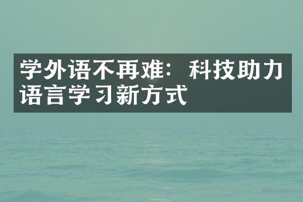 学外语不再难：科技助力语言学习新方式