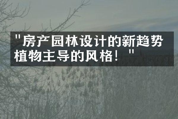 "房产园林设计的新趋势：植物主导的风格！"