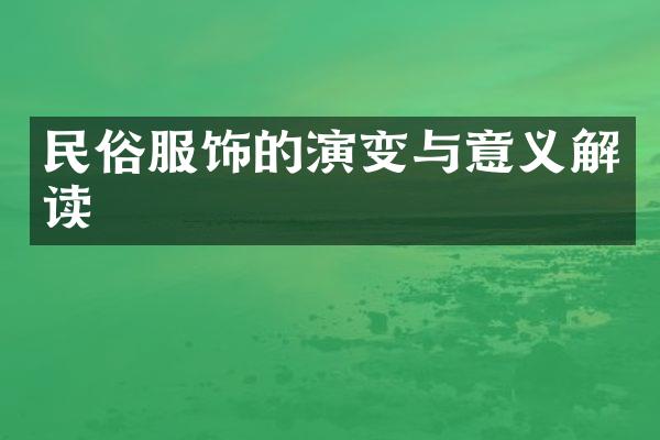 民俗服饰的演变与意义解读