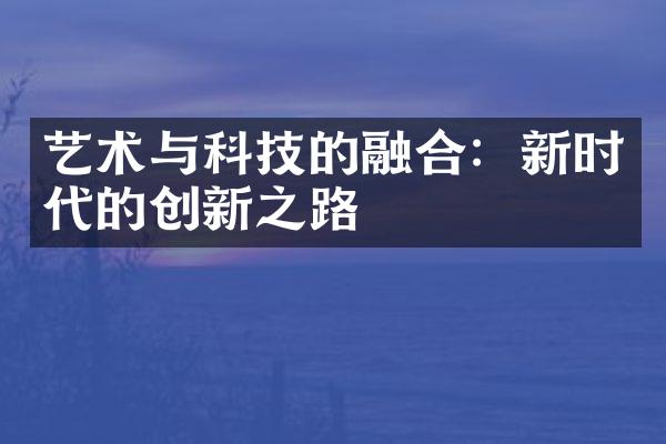 艺术与科技的融合：新时代的创新之路