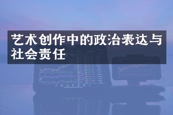 艺术创作中的政治表达与社会责任