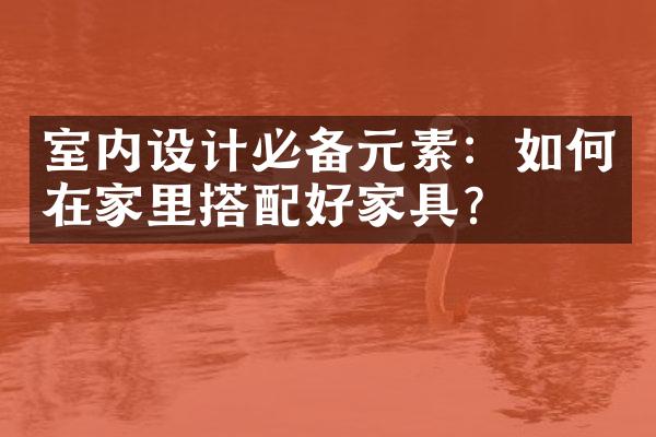 室内设计必备元素：如何在家里搭配好家具？