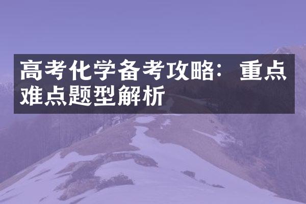 高考化学备考攻略：重点难点题型解析