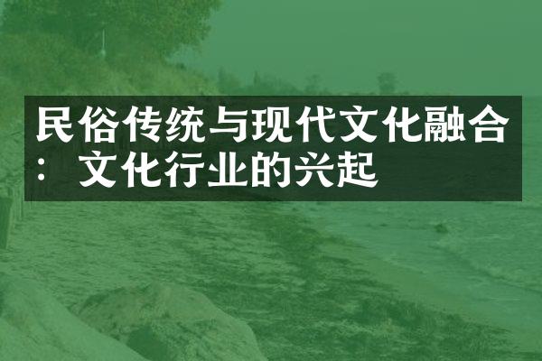 民俗传统与现代文化融合：文化行业的兴起