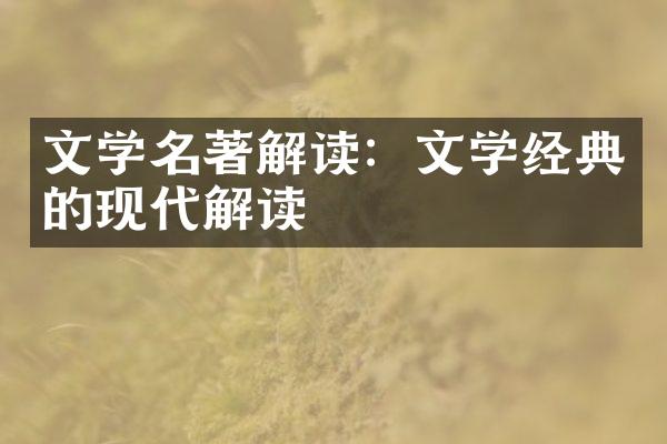 文学名著解读：文学经典的现代解读