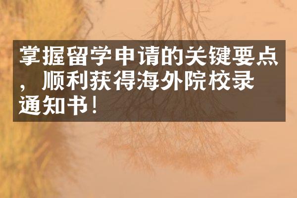 掌握留学申请的关键要点，顺利获得海外院校录取通知书！