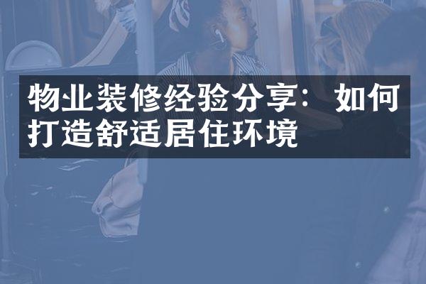 物业装修经验分享：如何打造舒适居住环境