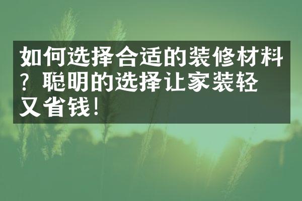 如何选择合适的装修材料？聪明的选择让家装轻松又省钱！